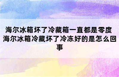 海尔冰箱坏了冷藏箱一直都是零度 海尔冰箱冷藏坏了冷冻好的是怎么回事